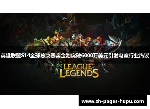 英雄联盟S14全球总决赛奖金池突破6000万美元引发电竞行业热议 英雄联盟S14全球总决赛奖金池突破6000万美元引发电竞行业热议