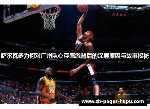 萨尔瓦多为何对广州队心存感激背后的深层原因与故事揭秘