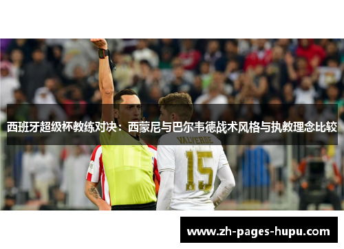西班牙超级杯教练对决:西蒙尼与巴尔韦德战术风格与执教理念比较 西班牙超级杯教练对决:西蒙尼与巴尔韦德战术风格与执教理念比较
