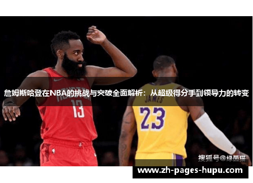 詹姆斯哈登在NBA的挑战与突破全面解析:从超级得分手到领导力的转变 詹姆斯哈登在NBA的挑战与突破全面解析:从超级得分手到领导力的转变