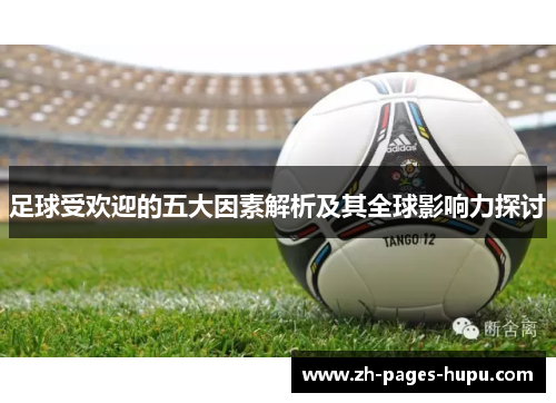 足球受欢迎的五大因素解析及其全球影响力探讨 足球受欢迎的五大因素解析及其全球影响力探讨