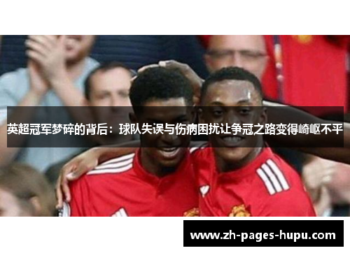 英超冠军梦碎的背后:球队失误与伤病困扰让争冠之路变得崎岖不平 英超冠军梦碎的背后:球队失误与伤病困扰让争冠之路变得崎岖不平