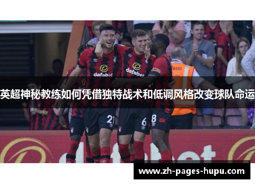 英超神秘教练如何凭借独特战术和低调风格改变球队命运