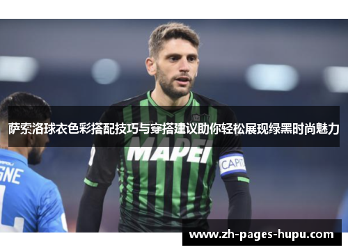 萨索洛球衣色彩搭配技巧与穿搭建议助你轻松展现绿黑时尚魅力 萨索洛球衣色彩搭配技巧与穿搭建议助你轻松展现绿黑时尚魅力