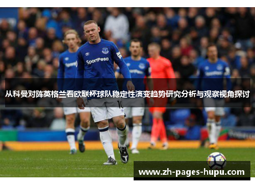 从科曼对阵英格兰看欧联杯球队稳定性演变趋势研究分析与观察视角探讨