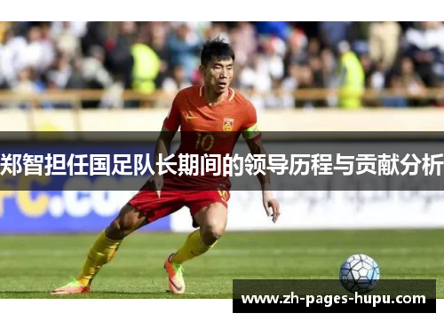 郑智担任国足队长期间的领导历程与贡献分析