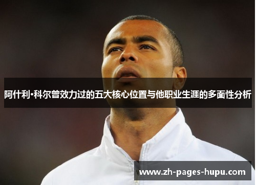 阿什利·科尔曾效力过的五大核心位置与他职业生涯的多面性分析