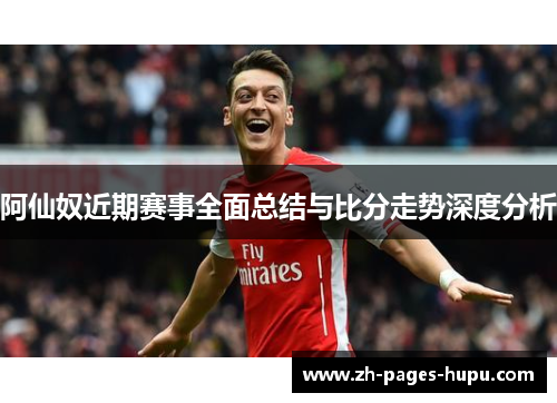 阿仙奴近期赛事全面总结与比分走势深度分析