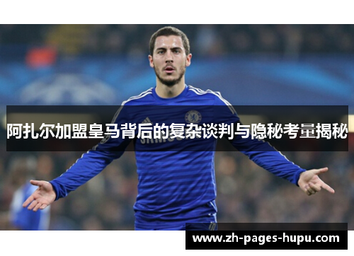 阿扎尔加盟皇马背后的复杂谈判与隐秘考量揭秘