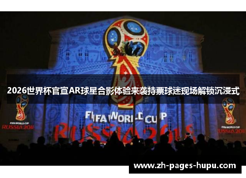 2026世界杯官宣AR球星合影体验来袭持票球迷现场解锁沉浸式 2026世界杯官宣AR球星合影体验来袭持票球迷现场解锁沉浸式