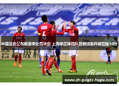 中国足协公布新赛季处罚决定 上海申花等四队因假球案件被扣除10分
