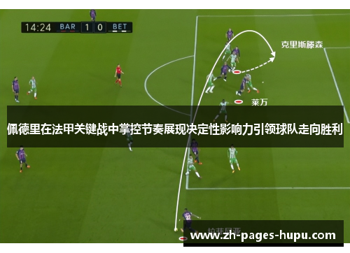 佩德里在法甲关键战中掌控节奏展现决定性影响力引领球队走向胜利