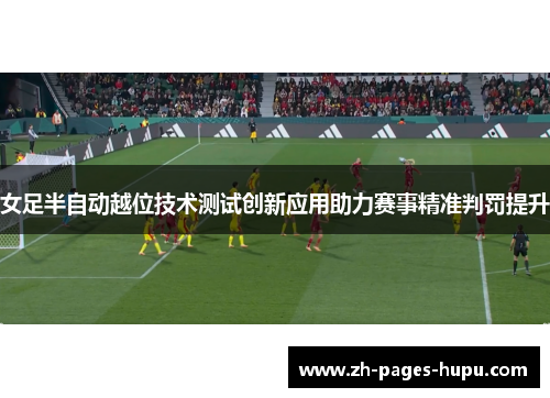 女足半自动越位技术测试创新应用助力赛事精准判罚提升