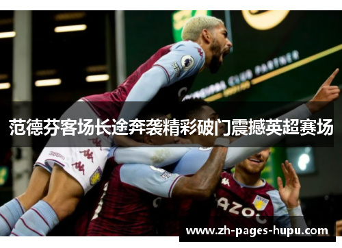 范德芬客场长途奔袭精彩破门震撼英超赛场