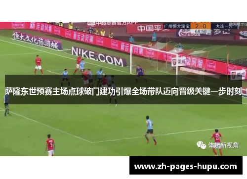 萨隆东世预赛主场点球破门建功引爆全场带队迈向晋级关键一步时刻