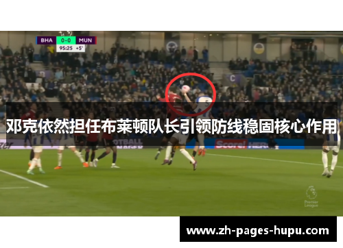 邓克依然担任布莱顿队长引领防线稳固核心作用