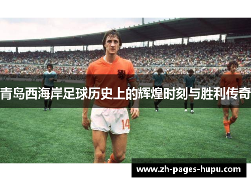 青岛西海岸足球历史上的辉煌时刻与胜利传奇