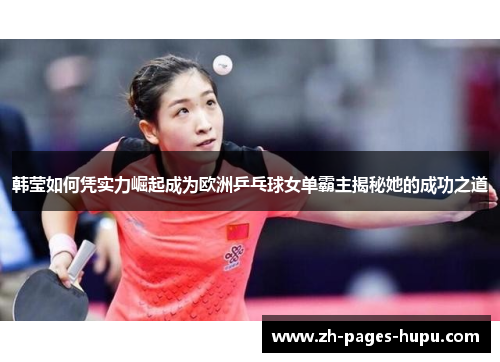 韩莹如何凭实力崛起成为欧洲乒乓球女单霸主揭秘她的成功之道