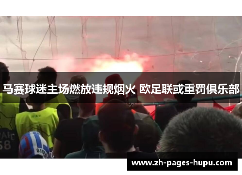 马赛球迷主场燃放违规烟火 欧足联或重罚俱乐部