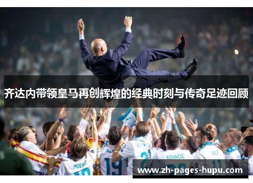齐达内带领皇马再创辉煌的经典时刻与传奇足迹回顾