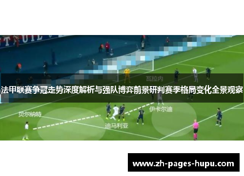法甲联赛争冠走势深度解析与强队博弈前景研判赛季格局变化全景观察