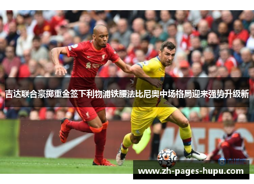 吉达联合豪掷重金签下利物浦铁腰法比尼奥中场格局迎来强势升级新 吉达联合豪掷重金签下利物浦铁腰法比尼奥中场格局迎来强势升级新
