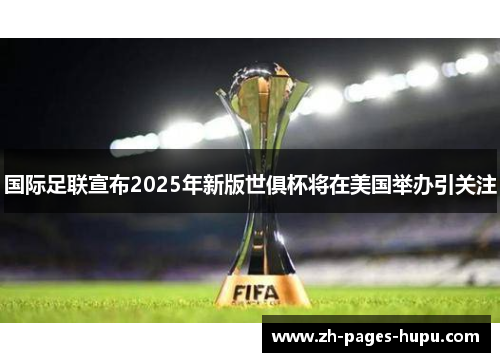 国际足联宣布2025年新版世俱杯将在美国举办引关注