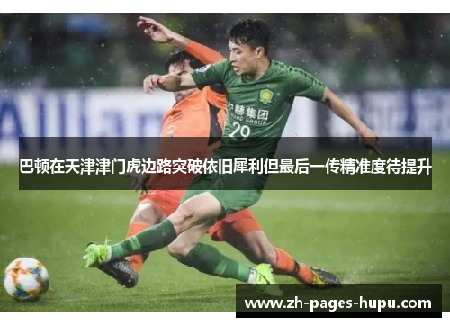 巴顿在天津津门虎边路突破依旧犀利但最后一传精准度待提升 巴顿在天津津门虎边路突破依旧犀利但最后一传精准度待提升