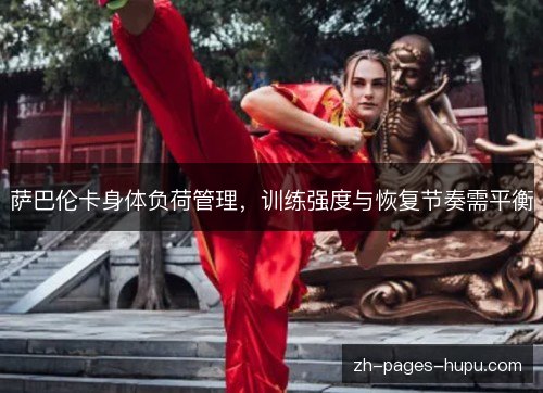萨巴伦卡身体负荷管理,训练强度与恢复节奏需平衡 萨巴伦卡身体负荷管理,训练强度与恢复节奏需平衡