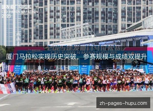 厦门马拉松实现历史突破,参赛规模与成绩双提升 厦门马拉松实现历史突破,参赛规模与成绩双提升