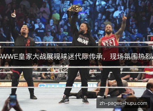 WWE皇家大战展现球迷代际传承,现场氛围热烈 WWE皇家大战展现球迷代际传承,现场氛围热烈