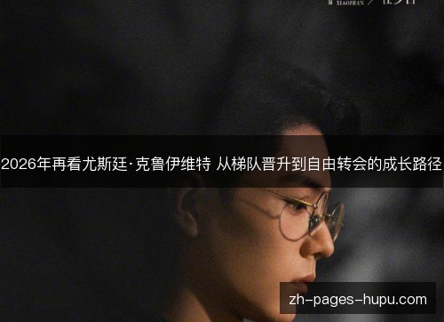 2026年再看尤斯廷·克鲁伊维特 从梯队晋升到自由转会的成长路径
